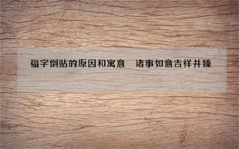 福字倒贴的原因和寓意 诸事如意吉祥并臻